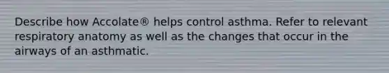 Describe how Accolate® helps control asthma. Refer to relevant respiratory anatomy as well as the changes that occur in the airways of an asthmatic.