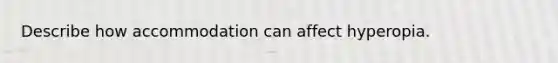 Describe how accommodation can affect hyperopia.