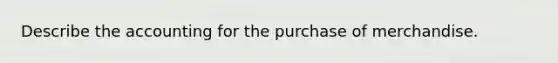 Describe the accounting for the purchase of merchandise.