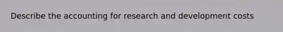 Describe the accounting for research and development costs