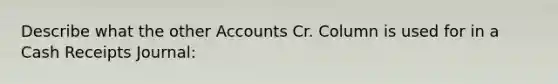 Describe what the other Accounts Cr. Column is used for in a Cash Receipts Journal: