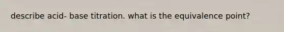 describe acid- base titration. what is the equivalence point?