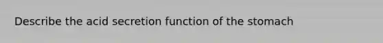 Describe the acid secretion function of the stomach