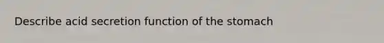 Describe acid secretion function of <a href='https://www.questionai.com/knowledge/kLccSGjkt8-the-stomach' class='anchor-knowledge'>the stomach</a>