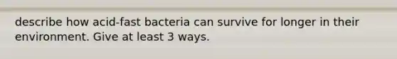 describe how acid-fast bacteria can survive for longer in their environment. Give at least 3 ways.