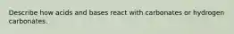 Describe how acids and bases react with carbonates or hydrogen carbonates.