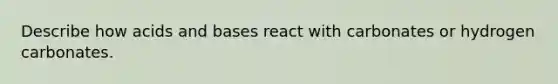 Describe how acids and bases react with carbonates or hydrogen carbonates.