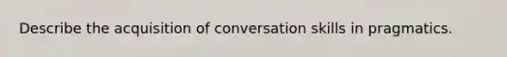 Describe the acquisition of conversation skills in pragmatics.