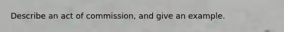 Describe an act of commission, and give an example.