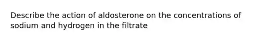 Describe the action of aldosterone on the concentrations of sodium and hydrogen in the filtrate