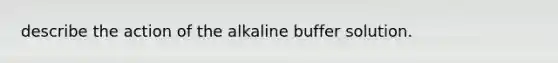 describe the action of the alkaline buffer solution.