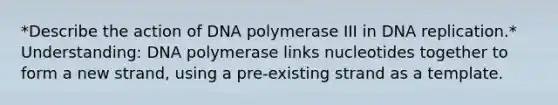 *Describe the action of DNA polymerase III in DNA replication.​* Understanding: DNA polymerase links nucleotides together to form a new strand, using a pre-existing strand as a template.