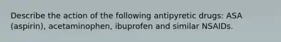 Describe the action of the following antipyretic drugs: ASA (aspirin), acetaminophen, ibuprofen and similar NSAIDs.