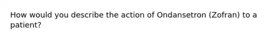 How would you describe the action of Ondansetron (Zofran) to a patient?