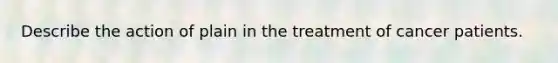 Describe the action of plain in the treatment of cancer patients.