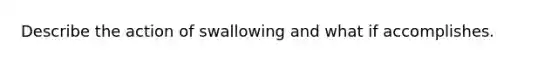 Describe the action of swallowing and what if accomplishes.