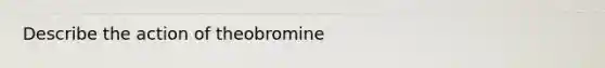 Describe the action of theobromine