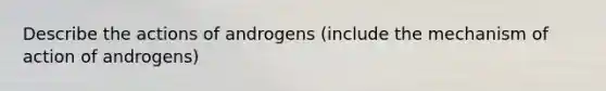 Describe the actions of androgens (include the mechanism of action of androgens)