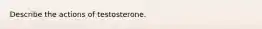 Describe the actions of testosterone.