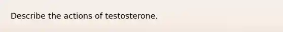 Describe the actions of testosterone.