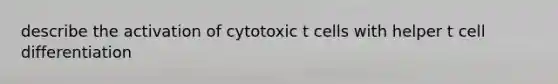 describe the activation of cytotoxic t cells with helper t cell differentiation