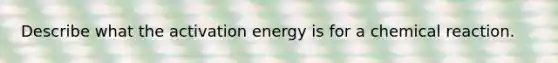 Describe what the activation energy is for a chemical reaction.