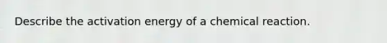 Describe the activation energy of a chemical reaction.