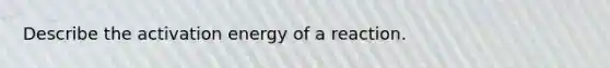 Describe the activation energy of a reaction.