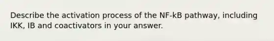 Describe the activation process of the NF-kB pathway, including IKK, IB and coactivators in your answer.