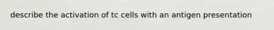 describe the activation of tc cells with an antigen presentation