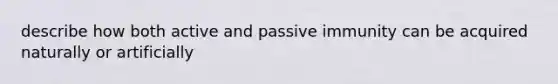 describe how both active and passive immunity can be acquired naturally or artificially