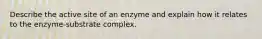 Describe the active site of an enzyme and explain how it relates to the enzyme-substrate complex.