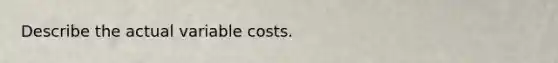 Describe the actual variable costs.