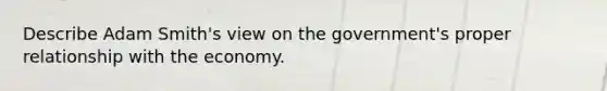 Describe Adam Smith's view on the government's proper relationship with the economy.