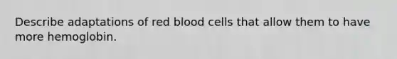 Describe adaptations of red blood cells that allow them to have more hemoglobin.