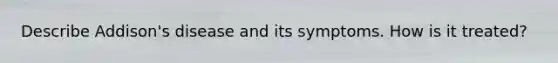 Describe Addison's disease and its symptoms. How is it treated?