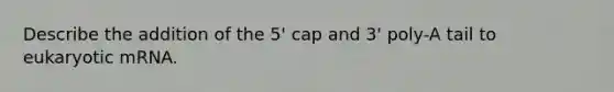 Describe the addition of the 5' cap and 3' poly-A tail to eukaryotic mRNA.