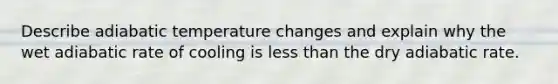 Describe adiabatic temperature changes and explain why the wet adiabatic rate of cooling is <a href='https://www.questionai.com/knowledge/k7BtlYpAMX-less-than' class='anchor-knowledge'>less than</a> the dry adiabatic rate.