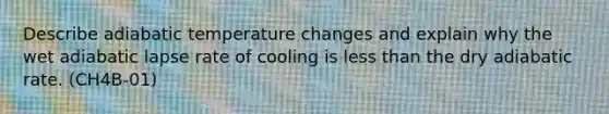 Describe adiabatic temperature changes and explain why the wet adiabatic lapse rate of cooling is less than the dry adiabatic rate. (CH4B-01)