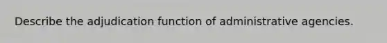 Describe the adjudication function of administrative agencies.