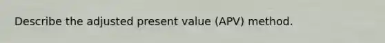 Describe the adjusted present value (APV) method.