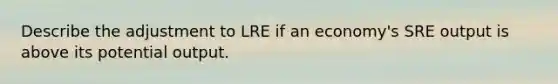 Describe the adjustment to LRE if an economy's SRE output is above its potential output.