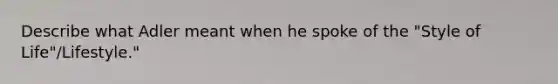 Describe what Adler meant when he spoke of the "Style of Life"/Lifestyle."