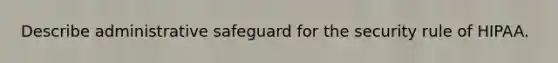 Describe administrative safeguard for the security rule of HIPAA.