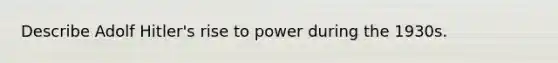 Describe Adolf Hitler's rise to power during the 1930s.