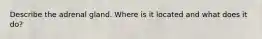 Describe the adrenal gland. Where is it located and what does it do?