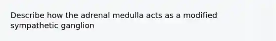 Describe how the adrenal medulla acts as a modified sympathetic ganglion