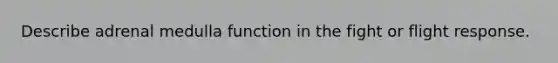 Describe adrenal medulla function in the fight or flight response.