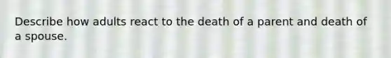 Describe how adults react to the death of a parent and death of a spouse.