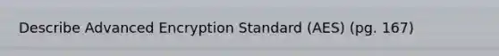 Describe Advanced Encryption Standard (AES) (pg. 167)